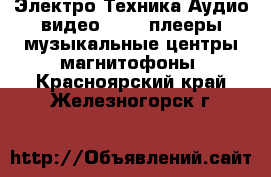 Электро-Техника Аудио-видео - MP3-плееры,музыкальные центры,магнитофоны. Красноярский край,Железногорск г.